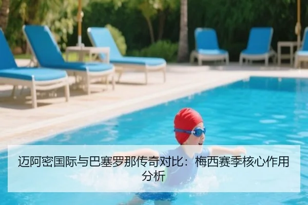迈阿密国际与巴塞罗那传奇对比：梅西赛季核心作用分析
